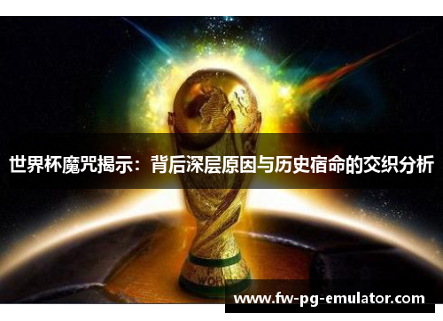 世界杯魔咒揭示:背后深层原因与历史宿命的交织分析 世界杯魔咒揭示:背后深层原因与历史宿命的交织分析