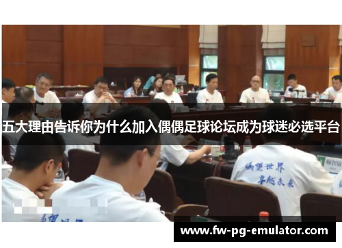 五大理由告诉你为什么加入偶偶足球论坛成为球迷必选平台