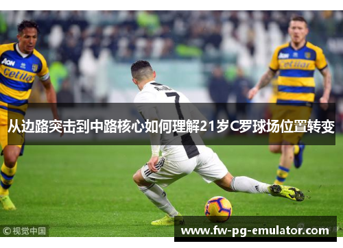从边路突击到中路核心如何理解21岁C罗球场位置转变