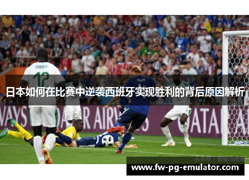 日本如何在比赛中逆袭西班牙实现胜利的背后原因解析 日本如何在比赛中逆袭西班牙实现胜利的背后原因解析