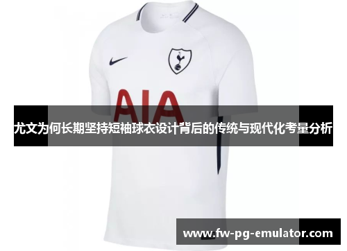 尤文为何长期坚持短袖球衣设计背后的传统与现代化考量分析