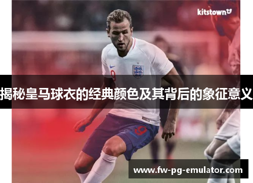 揭秘皇马球衣的经典颜色及其背后的象征意义