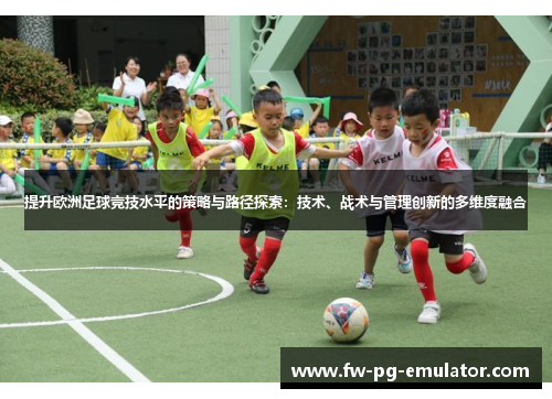 提升欧洲足球竞技水平的策略与路径探索：技术、战术与管理创新的多维度融合