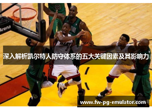 深入解析凯尔特人防守体系的五大关键因素及其影响力