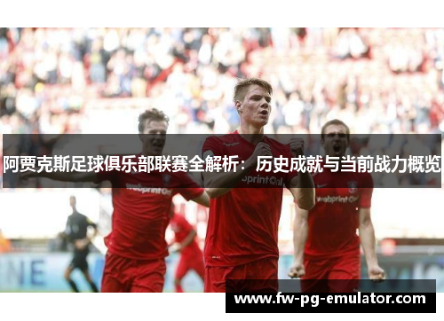 阿贾克斯足球俱乐部联赛全解析:历史成就与当前战力概览 阿贾克斯足球俱乐部联赛全解析:历史成就与当前战力概览