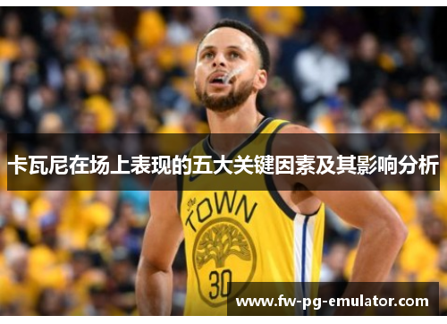 卡瓦尼在场上表现的五大关键因素及其影响分析 卡瓦尼在场上表现的五大关键因素及其影响分析