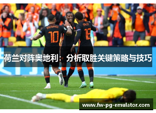 荷兰对阵奥地利：分析取胜关键策略与技巧