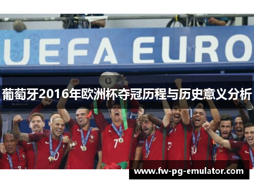 葡萄牙2016年欧洲杯夺冠历程与历史意义分析 葡萄牙2016年欧洲杯夺冠历程与历史意义分析