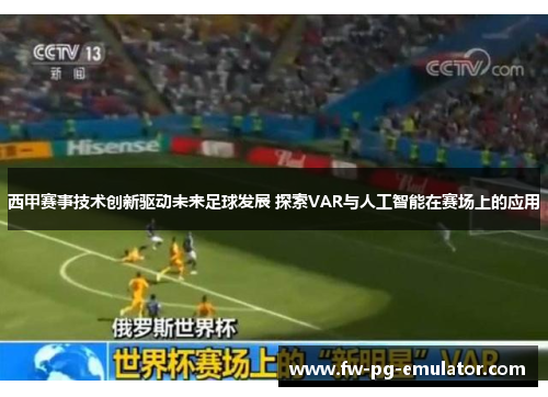 西甲赛事技术创新驱动未来足球发展 探索VAR与人工智能在赛场上的应用