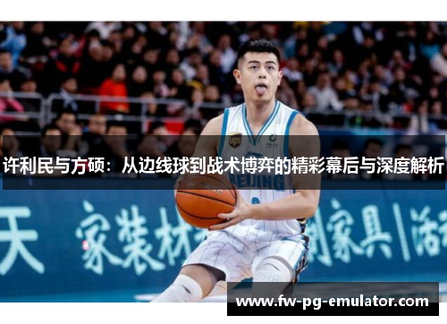 许利民与方硕：从边线球到战术博弈的精彩幕后与深度解析