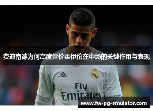 费迪南德为何高度评价霍伊伦在中场的关键作用与表现