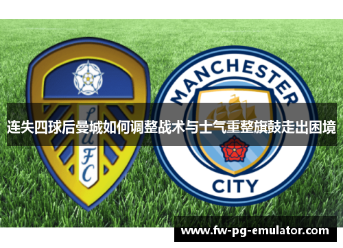 连失四球后曼城如何调整战术与士气重整旗鼓走出困境