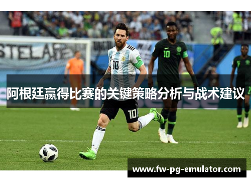 阿根廷赢得比赛的关键策略分析与战术建议