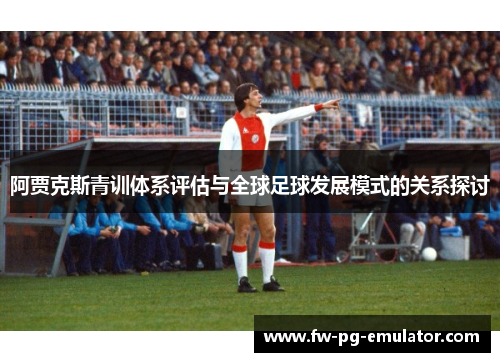 阿贾克斯青训体系评估与全球足球发展模式的关系探讨 阿贾克斯青训体系评估与全球足球发展模式的关系探讨