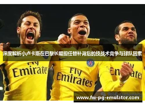 深度解析小卢卡斯在巴黎长期担任替补背后的技战术竞争与球队因素