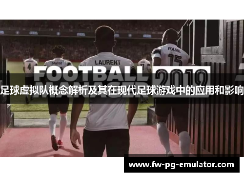 足球虚拟队概念解析及其在现代足球游戏中的应用和影响 足球虚拟队概念解析及其在现代足球游戏中的应用和影响