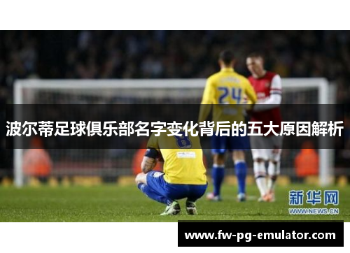 波尔蒂足球俱乐部名字变化背后的五大原因解析