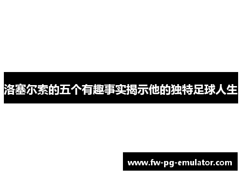 洛塞尔索的五个有趣事实揭示他的独特足球人生