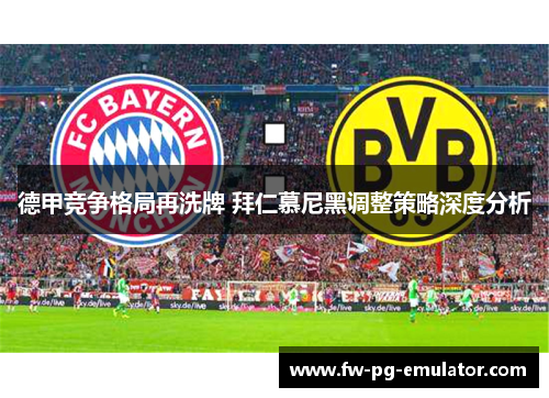 德甲竞争格局再洗牌 拜仁慕尼黑调整策略深度分析